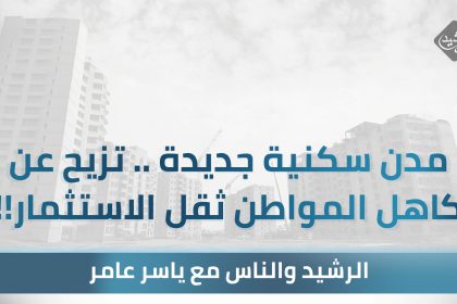 مدن سكنية جديدة .. تزيح عن كاهل المواطن ثقل الاستثمار!!