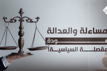 المساءلة والعدالة.. العودة للمقصلة السياسية